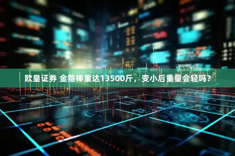 欧皇证券 金箍棒重达13500斤，变小后重量会轻吗？