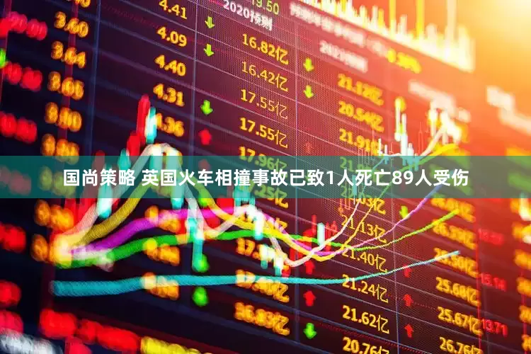 国尚策略 英国火车相撞事故已致1人死亡89人受伤